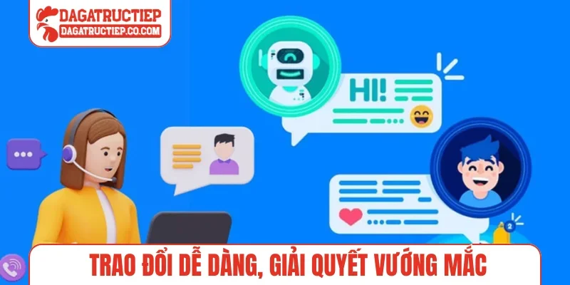 Trao đổi dễ dàng, giải quyết vướng mắc
